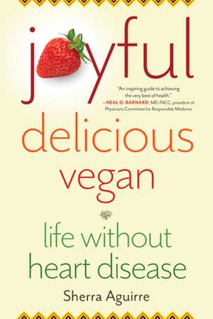 Joyful, Delicious, Vegan: Life Without Heart Disease de Sherra Aguirre