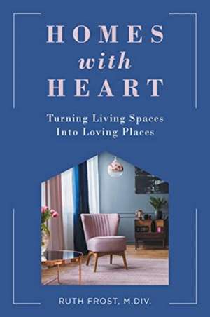 Homes with Heart: Turning Living Spaces Into Loving Places de Ruth Frost