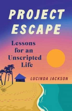 Project Escape: Lessons for an Unscripted Life de Lucinda Jackson