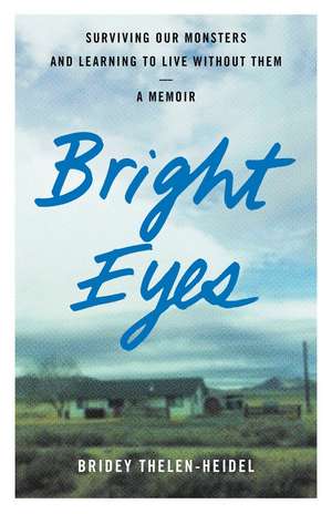 Bright Eyes: Surviving Our Monsters and Learning to Live without Them - A Memoir de Bridey Thelen-Heidel