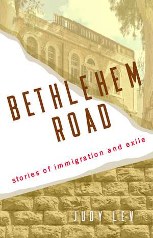Bethlehem Road: Stories of Immigration and Exile de Judy Lev