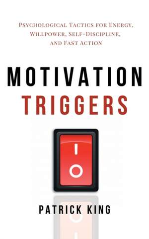 Motivation Triggers: Psychological Tactics for Energy, Willpower, Self-Discipline, and Fast Action de Patrick King