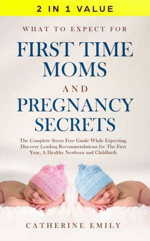 What to Expect for First Time Moms and Pregnancy Secrets de Catherine Emily