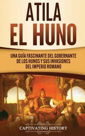 Atila el Huno de Captivating History