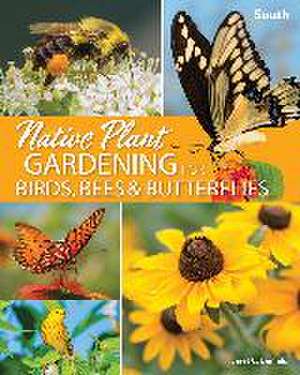 Native Plant Gardening for Birds, Bees & Butterflies: South de Jaret C. Daniels