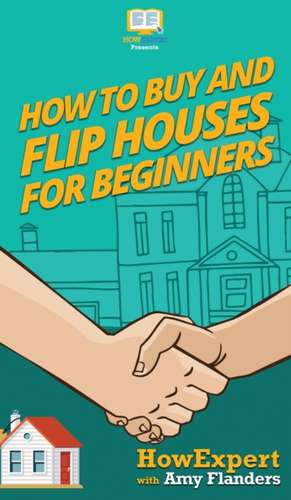 How To Buy and Flip Houses For Beginners de Howexpert