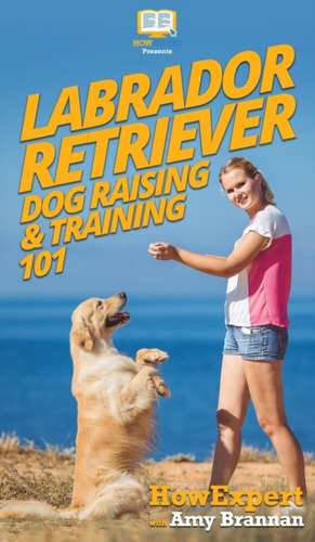 Labrador Retriever Dog Raising & Training 101 de Howexpert