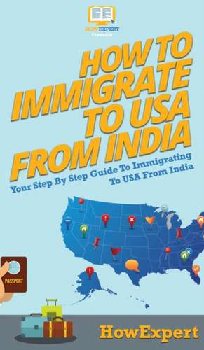 How To Immigrate To USA From India: Your Step By Step Guide To Immigrating To USA From India de Howexpert