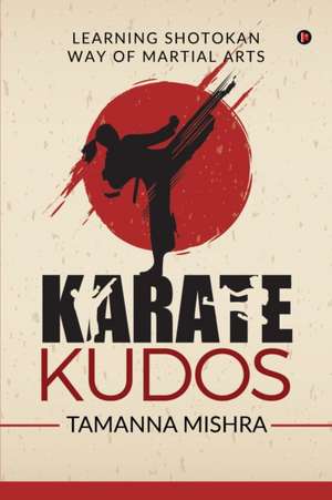 Karate Kudos: Learning Shotokan Way of Martial Arts de Tamanna Mishra