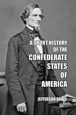 A Short History of the Confederate States of America de Jefferson Davis