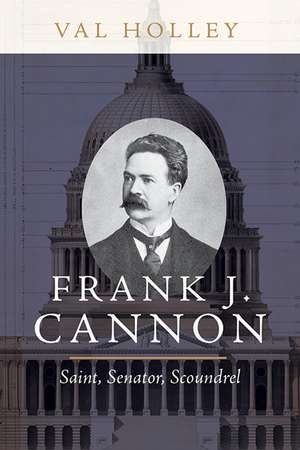 Frank J. Cannon: Saint, Senator, Scoundrel de Val Holley