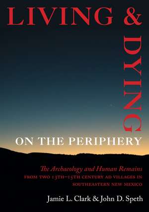 Living and Dying on the Periphery: The Archaeology and Human Remains from Two 13th-15th Century AD Villages in Southeastern New Mexico de Jamie L. Clark