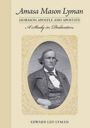 Amasa Mason Lyman, Mormon Apostle and Apostate: A Study in Dedication de Edward Leo Lyman