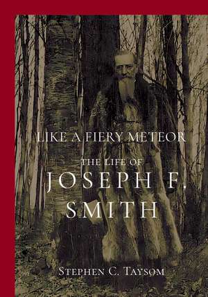 Like a Fiery Meteor: The Life of Joseph F. Smith de Stephen C Taysom