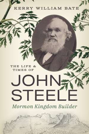 The Life and Times of John Steele: Mormon Kingdom Builder de Kerry William Bate