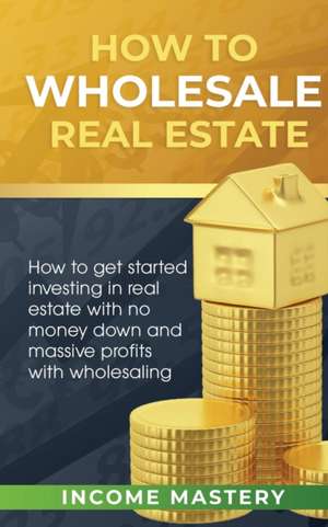 How to Wholesale Real Estate de Income Mastery