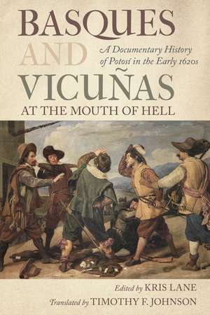 Basques and Vicuñas at the Mouth of Hell: A Documentary History of Potosí in the Early 1620s de Kris Lane