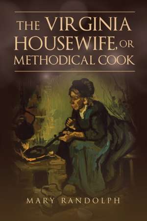 The Virginia Housewife, or Methodical Cook de Mary Randolph