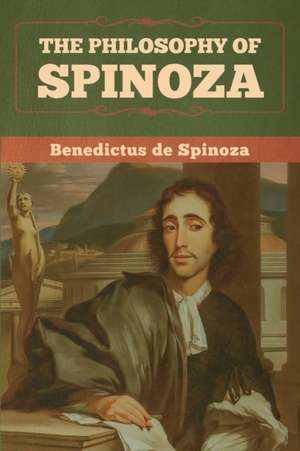 The Philosophy of Spinoza de Benedictus De Spinoza