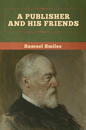 A Publisher and His Friends de Samuel Smiles