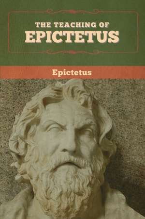 The Teaching of Epictetus de Epictetus