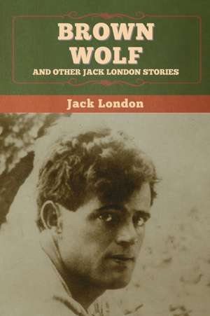 Brown Wolf and Other Jack London Stories de Jack London