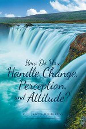 How Do You Handle Change, Perception, and Attitude? de P. J. James-Douglass