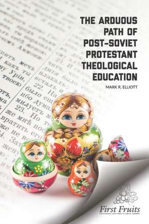 The Arduous Path of Post-Soviet Protestant Theological Education de Mark R. Elliott