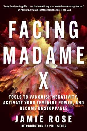 Facing Madame X: Tools to Banish Negativity, Activate Your Feminine Power, and Become Unstoppable de Jamie Rose