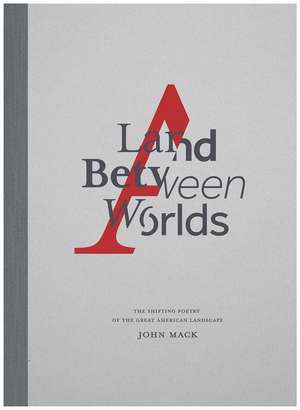 A Land Between Worlds: The Shifting Poetry of the Great American Landscape de John Mack