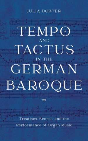 Tempo and Tactus in the German Baroque – Treatises, Scores, and the Performance of Organ Music de Julia Dokter