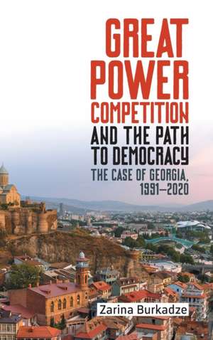 Great Power Competition and the Path to Democracy – The Case of Georgia, 1991–2020 de Zarina Burkadze