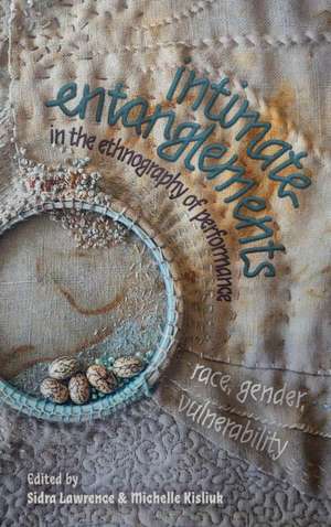  Intimate Entanglements in the Ethnography of Performance: Race, Gender, Vulnerability (Eastman/Rochester Studies Ethnomusicology #13) de Sidra Lawrence