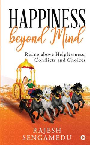 Happiness beyond Mind: Rising above Helplessness, Conflicts and Choices