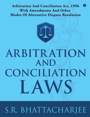 Arbitration and Conciliation Laws: Arbitration and Conciliation Act, 1996 with Amendments and Other Modes of Alternative Dispute Resolution de S R Bhattacharjee