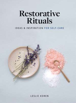 Restorative Rituals: Ideas and Inspiration for Self-Care de Leslie Koren