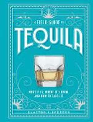 A Field Guide to Tequila de Clayton J. Szczech