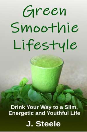 Green Smoothie Lifestyle de J. Steele