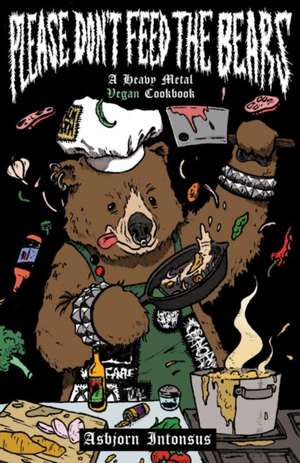 Please Don't Feed the Bears: A Heavy Metal Vegan Cookbook de Asbjorn Intonsus