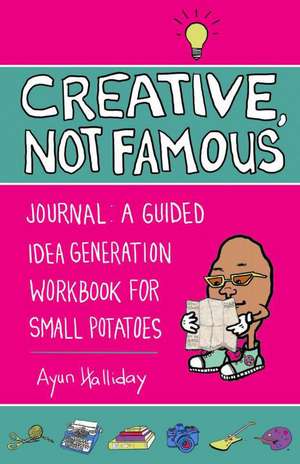 Creative, Not Famous Activity Book: An Interactive Idea Generator for Small Potatoes & Others Who Want to Get Their Ayuss in Gear de Ayun Halliday