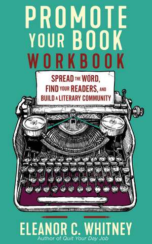 Promote Your Book Workbook: Spread the Word, Find Your Readers, and Build a Literary Community de Eleanor C. Whitney