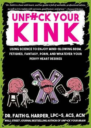 Unfuck Your Kink: Using Science to Enjoy Mind-Blowing BDSM, Fetishes, Fantasy, Porn, and Whatever Your Pervy Heart Desires de Faith G. Harper