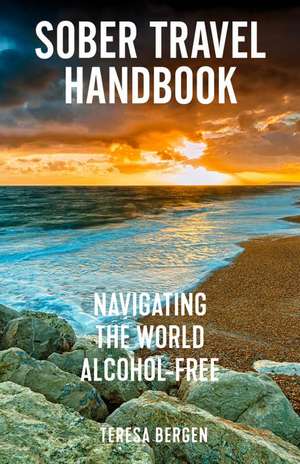 Sober Travel Handbook: Navigating the World Alcohol-Free de Teresa Bergen