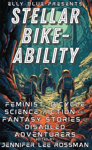 Stellar Bike-Ability: Feminist, Bicycle Science Fiction and Fantasy Stories of Disabled Adventurers de Jennifer Lee Rossman