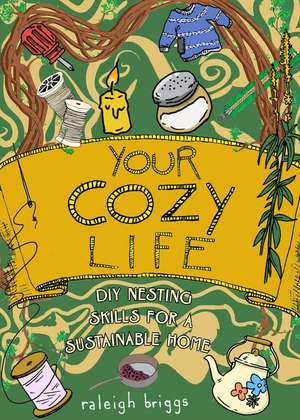 Your Cozy Life: DIY Nesting Skills for a Sustainable Home de Raleigh Briggs