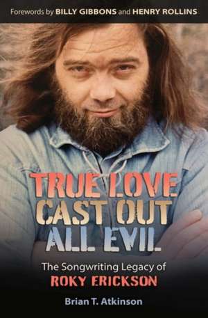 True Love Cast Out All Evil: The Songwriting Legacy of Roky Erickson de Brian T. Atkinson