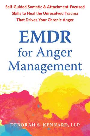 EMDR for Anger Management: Somatic and Attachment-Focused Skills to Heal the Unresolved Trauma That Drives Your Chronic Anger de Deborah S. Kennard