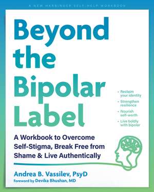 Beyond the Bipolar Label: A Workbook to Overcome Self-Stigma, Break Free from Shame, and Live Authentically de Andrea B. Vassilev