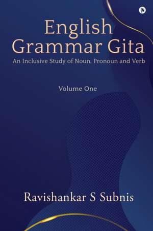 English Grammar Gita: An Inclusive Study of Noun, Pronoun and Verb de Ravishankar S Subnis