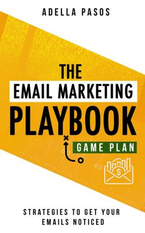 The Email Marketing Playbook - New Strategies to Get Your Emails Noticed: Learn How to use Email Marketing to get Sales and Build High Quality Email M de Adella Pasos